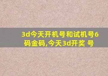 3d今天开机号和试机号6码金码,今天3d开奖 号